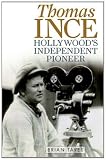 Thomas Ince: Hollywood's Independent Pioneer (Screen Classics)