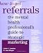 How to Get Referrals: The Mental Health Professional's Guide to Strategic Marketing