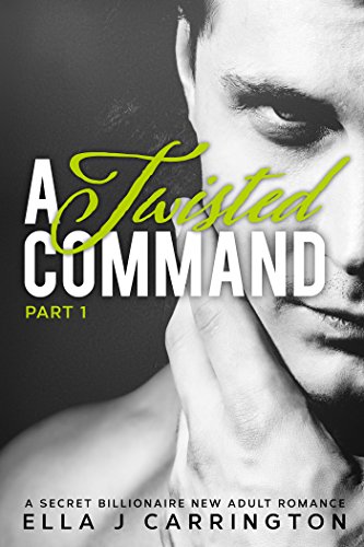 A Twisted Command: A Secret Billionaire New Adult Romance (Part 1) (The Secret Billionaire Series), by Ella J Carrington