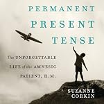 Permanent Present Tense: The Unforgettable Life of the Amnesic Patient, H.M. | Suzanne Corkin