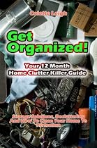 Click to Download Free Kindle Book -> Get Organized! Your 12 Month Home Clutter Killer Guide : Organizing The House, Storage Solutions, Decluttering And How To Clean Your Home To Perfection