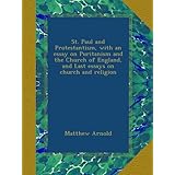 st paul and protestantism with an essay on puritanism and the church of england and last essays on church and
