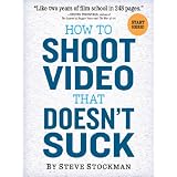 How to Shoot Video That Doesn't Suck: Advice to Make Any Amateur Look Like a Pro ~ Steve Stockman