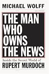 The Man Who Owns the News: How Rupert Murdoch Took Over the Wall Street Journal and Almost Everything Else