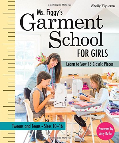 Ms. Figgy's Garment School for Girls: Learn to Sew 15 Classic Pieces  Tweens and TeensSizes 10-16, by Shelly Figueroa