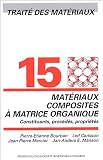 Trait� des mat�riaux : Tome 15, Mat�riaux composites � matrices organiques : constituants, proc�d�s, propri�t�s