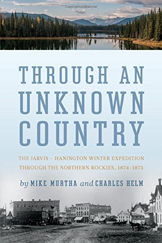 Through An Unknown Country: The Jarvis - Hanington Winter Expedition Through The Northern Rockies, 1874-1875