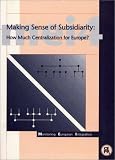 Making Sense of Subsidiarity: How Much Centralization for Europe? (Monitoring European Integration)