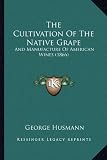 The Cultivation Of The Native Grape: And Manufacture Of American Wines (1866)