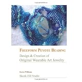 FreeForm Peyote Beading: Design and Creation of Original Wearable Art Jewelry ~ Karen Williams