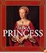 To Be a Princess: The Fascinating Lives of Real Princesses