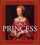 To Be a Princess: The Fascinating Lives of Real Princesses