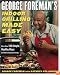 George Foreman's Indoor Grilling Made Easy: More Than 100 Simple, Healthy Ways to Feed Family and Friends