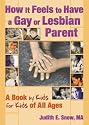 How It Feels to Have a Gay or Lesbian Parent: A Book by Kids for Kids of All Ages