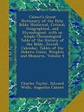 Calmets Great Dictionary of the Holy Bible: Historical, Critical, Geographical, and Etymological. with an Ample Chronological Table of the History of ... Hebrew Coins, Weights and Measures, Volume 4