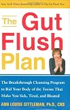 The Gut Flush Plan : The Breakthrough Cleansing Program to Rid Your Body of the Toxins That Make You Sick, Tired, and Bloated