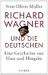Richard Wagner und die Deutschen: Eine Geschichte von Hass und Hingabe