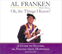 Oh, The Things I Know!: A Guide to Success, or, Failing That, Happiness