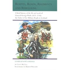 Routes, Roads, Regiments and Rebellions: A Brief History of the Life and Work of General George Wade (1673-1748) the Father of the Military Roads in Scotland (Lesser Known Heroes)
