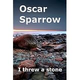 I threw a stone: A Collection of Poems ~ Oscar Sparrow