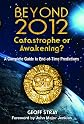 Beyond 2012:  Catastrophe or Ecstasy--A Complete Guide to End-of-Time Predictions