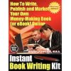 Instant Book Writing Kit: How to Write, Publish and Market Your Own Money-making Book (or EBook) Online