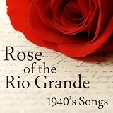 Rose of The Rio Grande - 1940s Songs