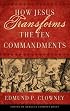 HOW JESUS TRANSFORMS THE TEN COMMANDMENTS