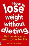 How to Lose Weight without Dieting: Be the Size You Want to be for Life: Be the Size You Want to Be for Life