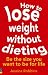 How to Lose Weight without Dieting: Be the Size You Want to be for Life