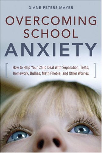 Overcoming School Anxiety: How to Help Your Child Deal With Separation, Tests, Homework, Bullies, Math Phobia, and Other Worries