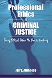 Professional Ethics in Criminal Justice: Being Ethical When No One Is Looking