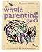 The Whole Parenting Guide: Strategies, Resources and Inspiring Stories for Holistic Parenting and Family Living