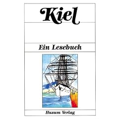 Kiel: Ein Lesebuch. Die Stadt Kiel in Erz�hlungen, Romanen, Tageb�chern, Lebenserinnerungen, Briefen, Reisebeschreibungen und Kindergeschichten sowie Gedichten von einst und jetzt