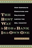 The Best Way to Rob a Bank Is to Own One: How Corporate Executives and Politicians Looted the S&L Industry