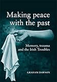 Making peace with the past? : memory, trauma and the Irish Troubles