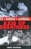 Axis of greatness : Muhammad Ali - Angfelo Dundee - Sugar Ray Leonard