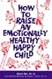 How to Raise an Emotionally Healthy, Happy Child