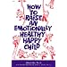 How to Raise an Emotionally Healthy, Happy Child