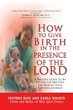 How to Give Birth in the Presence of the Lord: A Biblical Guide to be Fit for the Masters Use During Your Birthing Journey