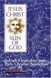 Jesus Christ, Sun of God: Ancient Cosmology and Early Christian Symbolism