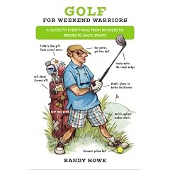 Golf for Weekend Warriors: A Guide to Everything from Bunkers to Birdies to Back Spasms by Randy Howe