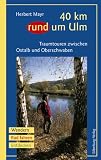 40 km rund um Ulm: Traumtouren zwischen Ostalb und Oberschwaben. Wandern - Rad fahren - Entdecken
