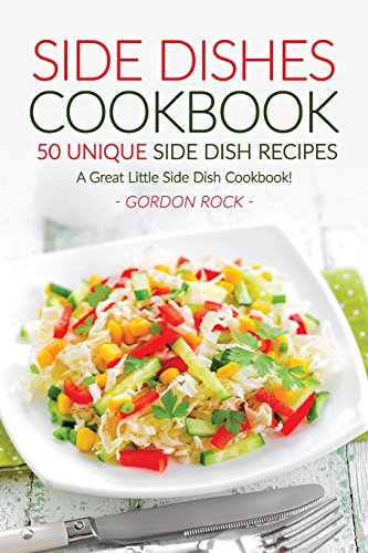Side Dishes Cookbook - 50 Unique Side Dish Recipes: A Great Little Side Dish Cookbook!