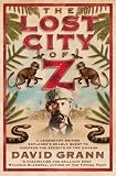 The Lost City of Z: A Legendary British Explorer s Deadly Quest to Uncover the Secrets of the Amazon