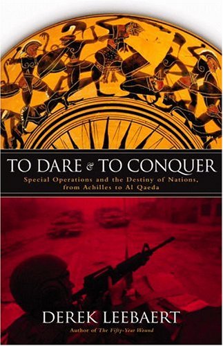To Dare and to Conquer: Special Operations and the Destiny of Nations, from Achilles to Al Qaeda