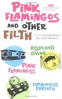 Pink Flamingoes and Other Filth: Three Screenplays by John Waters