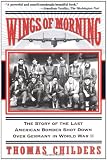 Wings Of Morning: The Story Of The Last American Bomber Shot Down Over Germany In World War II