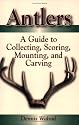 Antlers: A Guide To Collecting, Scoring, Mounting, And Carving