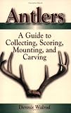 Antlers: A Guide To Collecting, Scoring, Mounting, And Carving